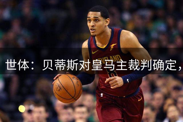 世体：贝蒂斯对皇马主裁判确定，亚历杭德罗-埃尔南德斯执法