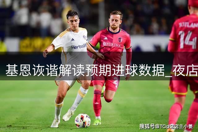 基恩诙谐解读"预期进球"数据 夜店趣喻引爆节目笑点