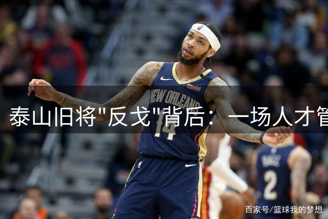 泰山旧将"反戈"背后：一场人才管理困境的显现